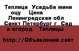 Теплица “Усадьба мини оцу“ › Цена ­ 11 000 - Ленинградская обл., Санкт-Петербург г. Сад и огород » Теплицы   